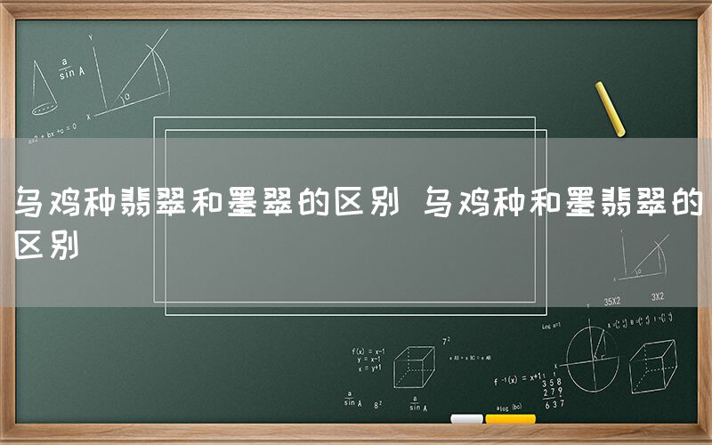 乌鸡种翡翠和墨翠的区别 乌鸡种和墨翡翠的区别